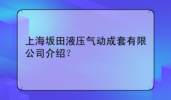 上海坂田液壓氣動成套有限公司介紹？