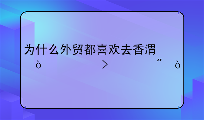 為什么外貿(mào)都喜歡去香港開公司賬戶？