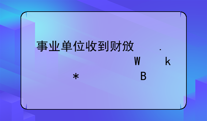 事業(yè)單位收到財(cái)政撥款如何做賬務(wù)處理