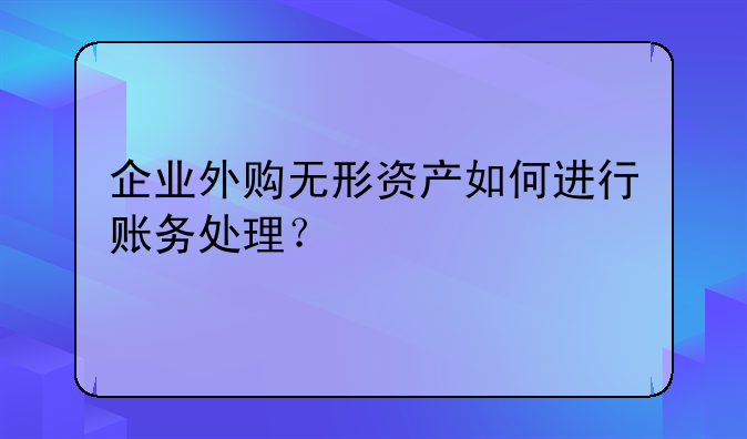 企業(yè)外購無形資產(chǎn)如何進行賬務(wù)處理？