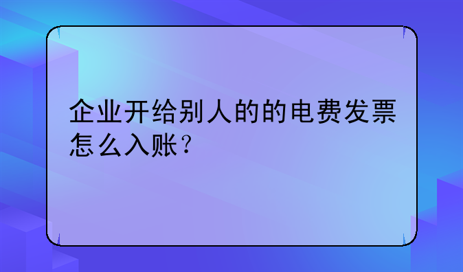 企業(yè)開給別人的的電費發(fā)票怎么入賬？