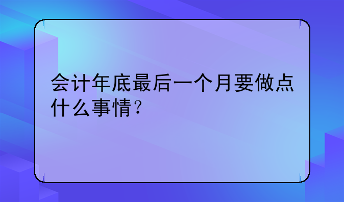 會計年底最后一個月要做點(diǎn)什么事情？