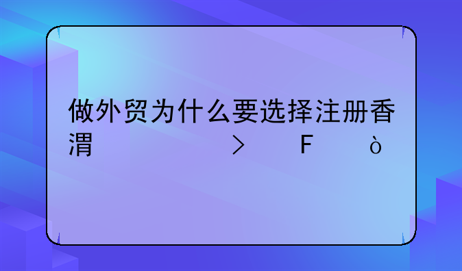 做外貿(mào)為什么要選擇注冊香港公司呢？