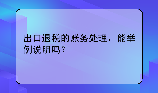 出口退稅的賬務處理，能舉例說明嗎？