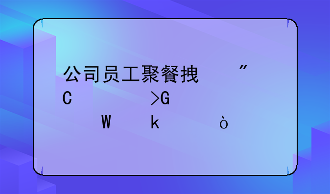公司員工聚餐拿到餐飲發(fā)票如何做賬？