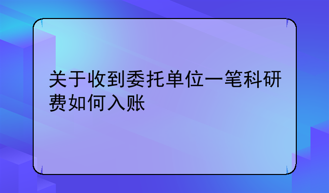 關(guān)于收到委托單位一筆科研費如何入賬