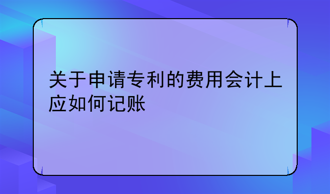 關(guān)于申請專利的費用會計上應(yīng)如何記賬