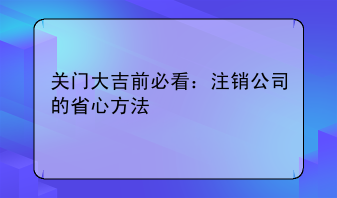 關門大吉前必看：注銷公司的省心方法