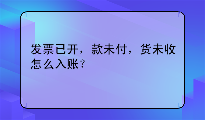 發(fā)票已開，款未付，貨未收怎么入賬？