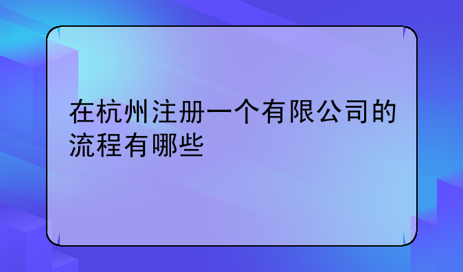 在杭州注冊一個有限公司的流程有哪些