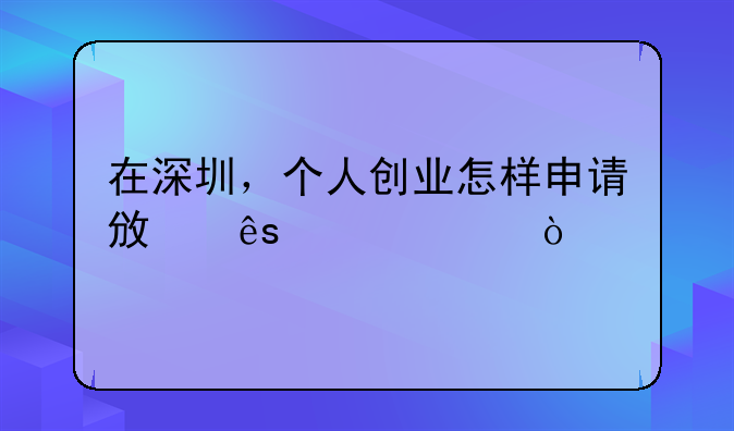 在深圳，個人創(chuàng)業(yè)怎樣申請政府補貼？