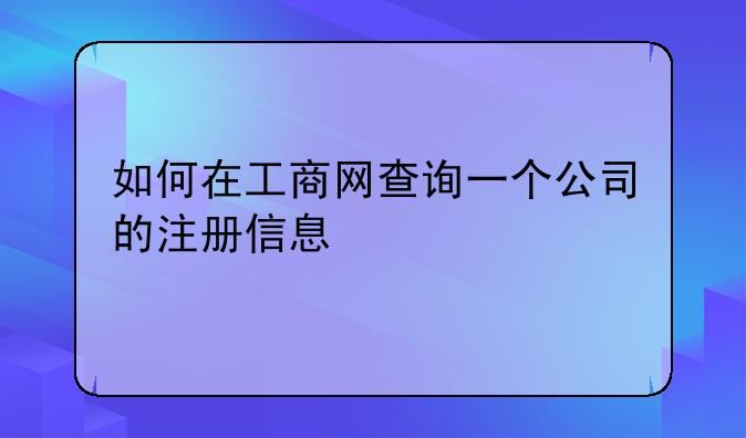 如何在工商網(wǎng)查詢一個公司的注冊信息
