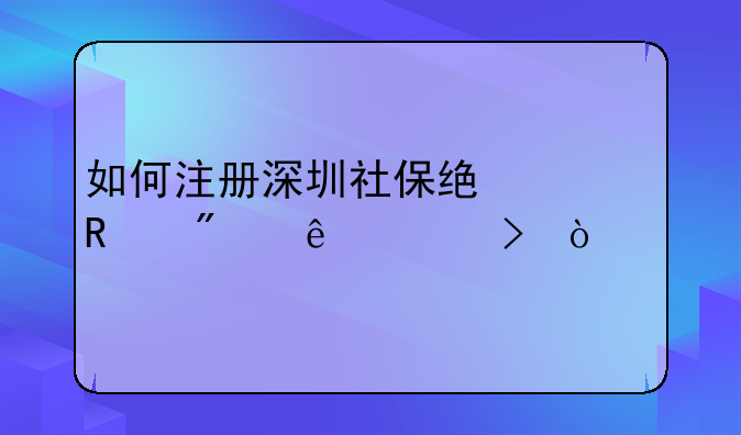 如何注冊(cè)深圳社保統(tǒng)一用戶個(gè)人賬號(hào)？