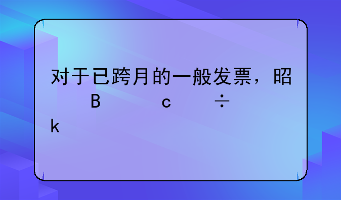 對(duì)于已跨月的一般發(fā)票，是否還能做賬