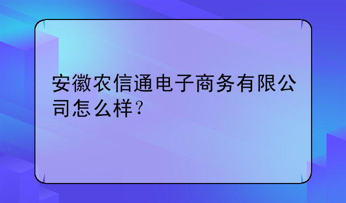 安徽農(nóng)信通電子商務(wù)有限公司怎么樣？