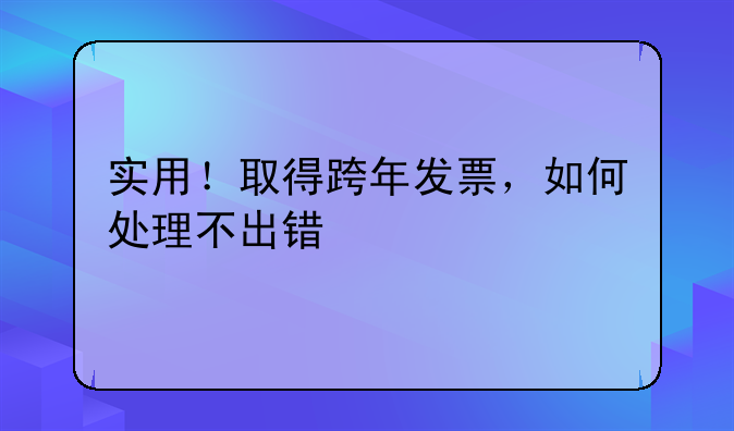 實用！取得跨年發(fā)票，如何處理不出錯