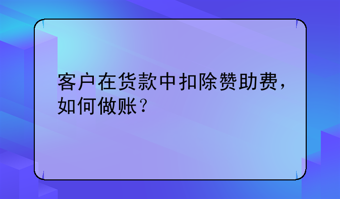 客戶(hù)在貨款中扣除贊助費(fèi)，如何做賬？