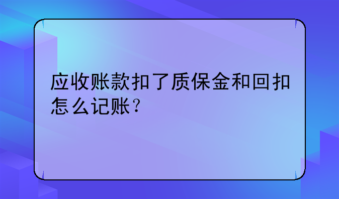 應(yīng)收賬款扣了質(zhì)保金和回扣怎么記賬？