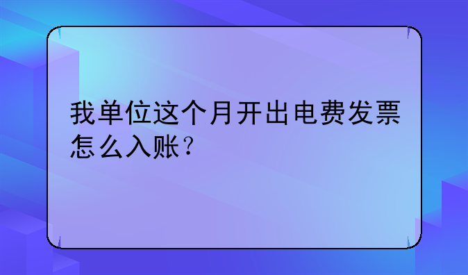 我單位這個(gè)月開出電費(fèi)發(fā)票怎么入賬？