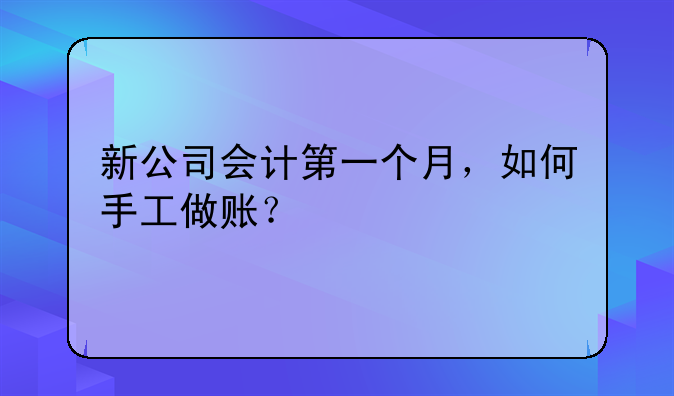 新公司會計第一個月，如何手工做賬？