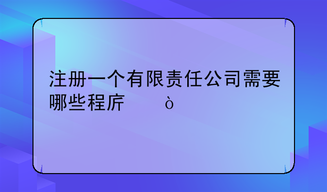 注冊(cè)一個(gè)有限責(zé)任公司需要哪些程序？