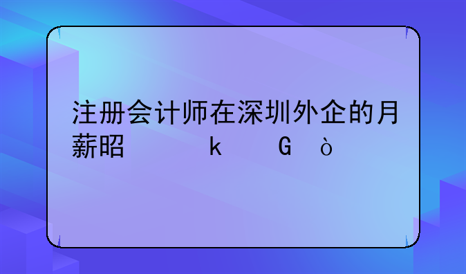 注冊(cè)會(huì)計(jì)師在深圳外企的月薪是多少？