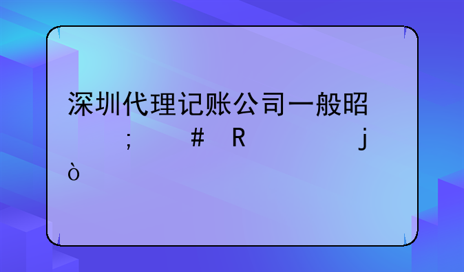 深圳代理記賬公司一般是怎么收費(fèi)的？