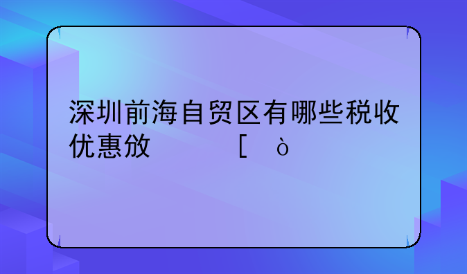 深圳前海自貿(mào)區(qū)有哪些稅收優(yōu)惠政策？