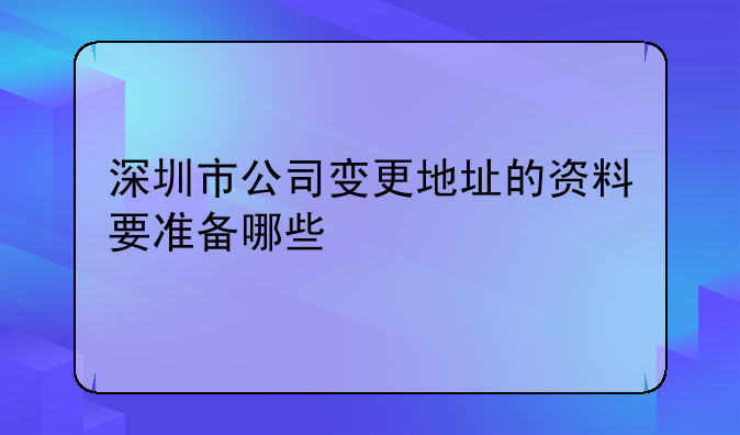 深圳市公司變更地址的資料要準備哪些