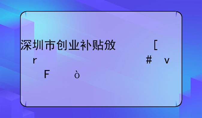 深圳市創(chuàng)業(yè)補(bǔ)貼政策需要什么條件呀？