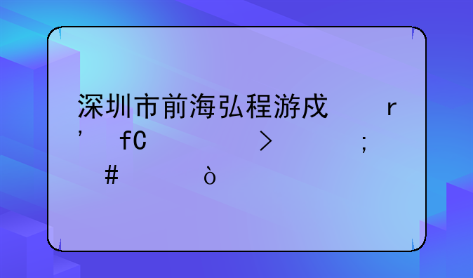 深圳市前海弘程游戲有限公司怎么樣？