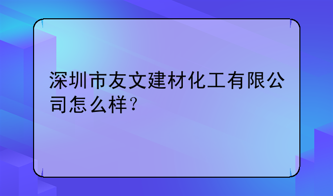 深圳市友文建材化工有限公司怎么樣？