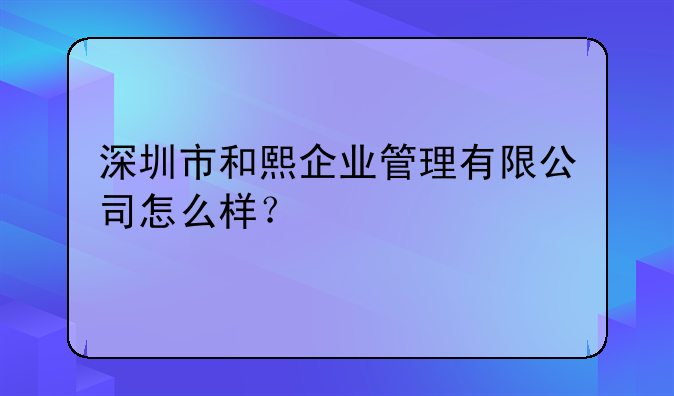 深圳市和熙企業(yè)管理有限公司怎么樣？