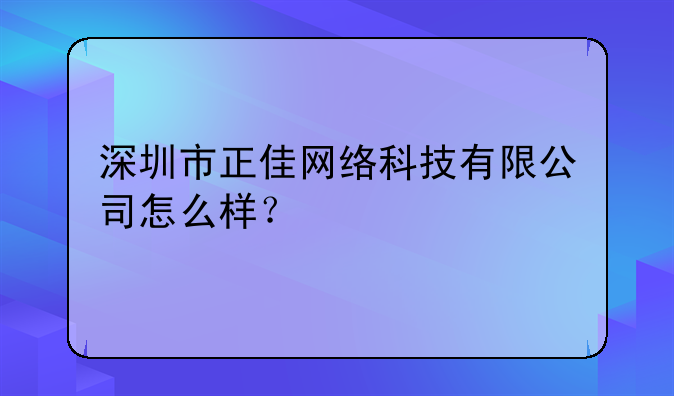 深圳市正佳網(wǎng)絡(luò)科技有限公司怎么樣？