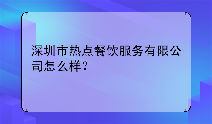 深圳市熱點(diǎn)餐飲服務(wù)有限公司怎么樣？