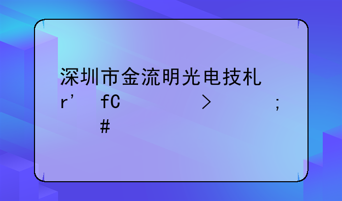 深圳市金流明光電技術(shù)有限公司怎么樣