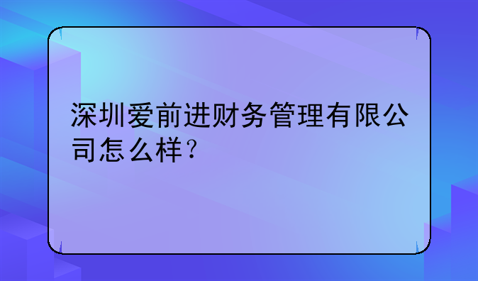 深圳愛前進(jìn)財(cái)務(wù)管理有限公司怎么樣？