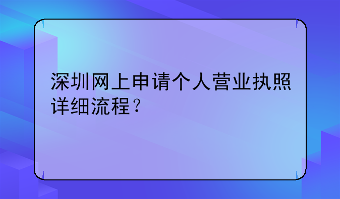 深圳網(wǎng)上申請(qǐng)個(gè)人營(yíng)業(yè)執(zhí)照詳細(xì)流程？
