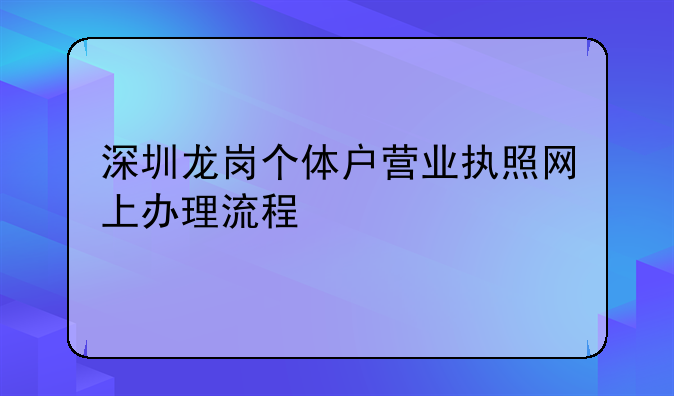 深圳龍崗個(gè)體戶營業(yè)執(zhí)照網(wǎng)上辦理流程