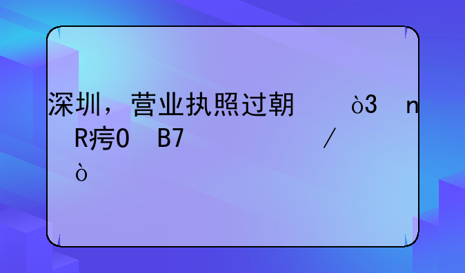 深圳，營業(yè)執(zhí)照過期，更改姓名流程？