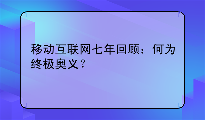 移動(dòng)互聯(lián)網(wǎng)七年回顧：何為終極奧義？