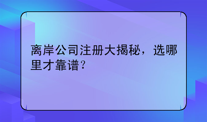 離岸公司注冊(cè)大揭秘，選哪里才靠譜？