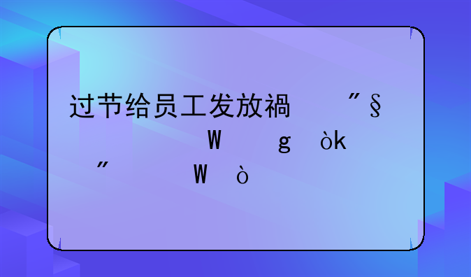 過節(jié)給員工發(fā)放福利如何寫會(huì)計(jì)分錄？