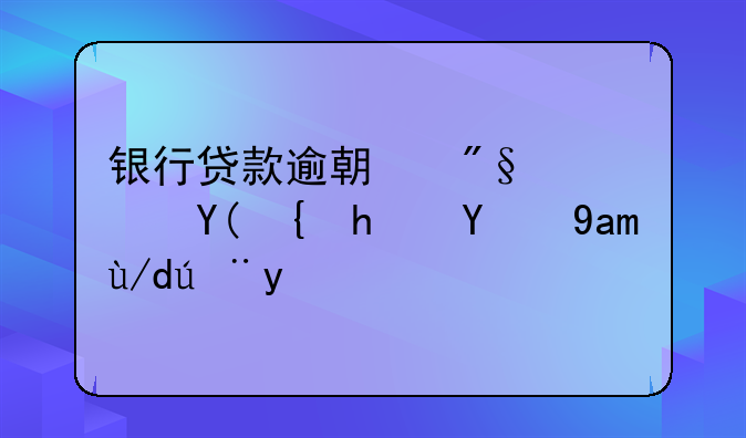 銀行貸款逾期利息和罰息的具體計算？