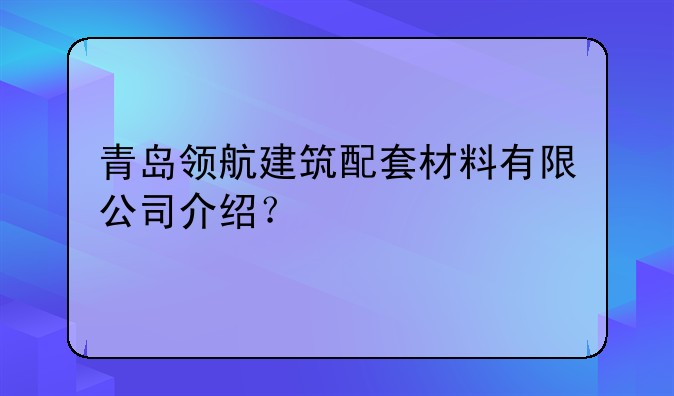 青島領(lǐng)航建筑配套材料有限公司介紹？