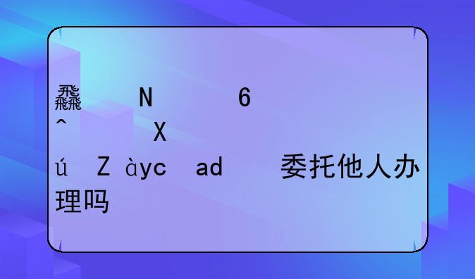 食品經(jīng)營許可證可以委托他人辦理嗎？