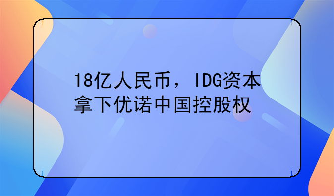18億人民幣，IDG資本拿下優(yōu)諾中國控股權(quán)