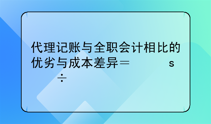代理記賬與全職會(huì)計(jì)相比的優(yōu)劣與成本差異？｜好順佳