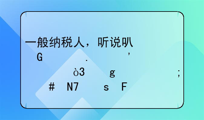 一般納稅人，聽說可以網(wǎng)上勾選認(rèn)證，這要怎么操作呢