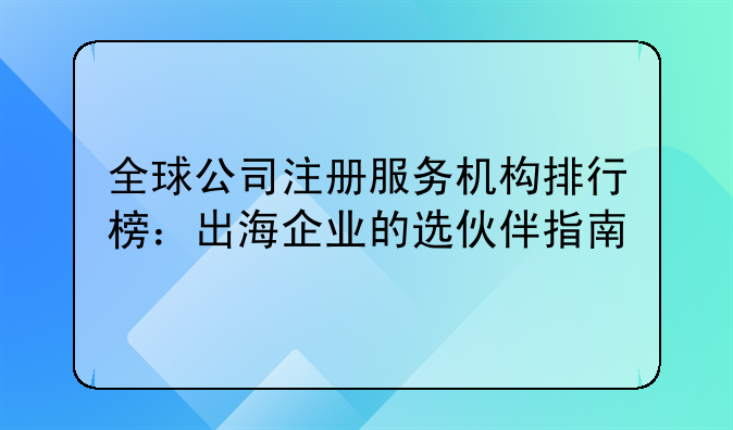 全球公司注冊服務(wù)機(jī)構(gòu)排行榜：出海企業(yè)的選伙伴指南